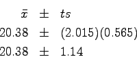 \begin{eqnarray*}
\bar x & \pm & t s \\
20.38 & \pm & (2.015)(0.565) \\
20.38 & \pm & 1.14 \\
\end{eqnarray*}