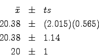 \begin{eqnarray*}
\bar x & \pm & t s \\
20.38 & \pm & (2.015)(0.565) \\
20.38 & \pm & 1.14 \\
20 & \pm & 1
\end{eqnarray*}